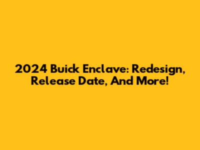 2024 Buick Enclave: Redesign, Release Date, And More!