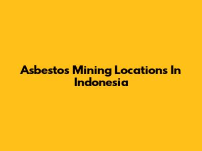 Asbestos Mining Locations In Indonesia
