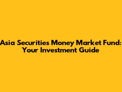 Asia Securities Money Market Fund: Your Investment Guide