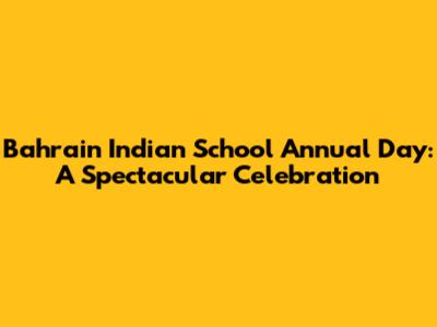 Bahrain Indian School Annual Day: A Spectacular Celebration