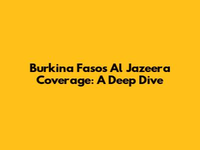 Burkina Faso's Al Jazeera Coverage: A Deep Dive