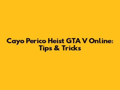 Cayo Perico Heist GTA V Online: Tips & Tricks