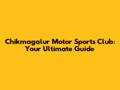 Chikmagalur Motor Sports Club: Your Ultimate Guide