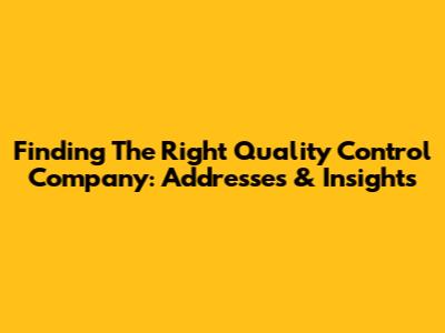 Finding The Right Quality Control Company: Addresses & Insights