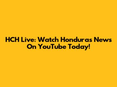HCH Live: Watch Honduras News On YouTube Today!