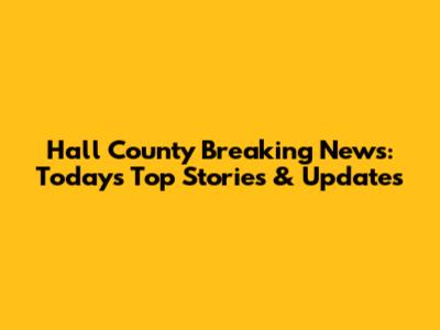 Hall County Breaking News: Today's Top Stories & Updates