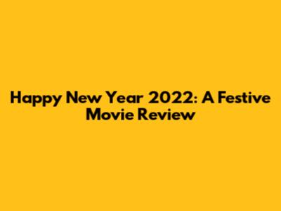 Happy New Year 2022: A Festive Movie Review