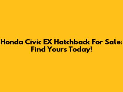 Honda Civic EX Hatchback For Sale: Find Yours Today!