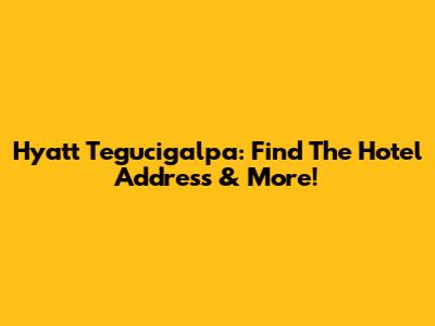 Hyatt Tegucigalpa: Find The Hotel Address & More!