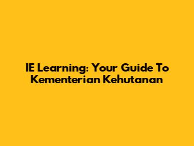 IE Learning: Your Guide To Kementerian Kehutanan