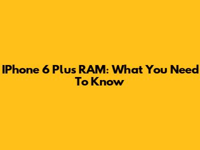 IPhone 6 Plus RAM: What You Need To Know