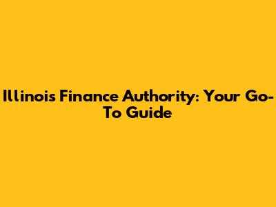 Illinois Finance Authority: Your Go-To Guide