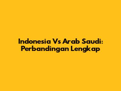 Indonesia Vs Arab Saudi: Perbandingan Lengkap