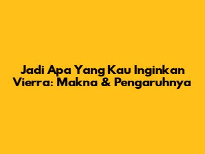 Jadi Apa Yang Kau Inginkan Vierra: Makna & Pengaruhnya