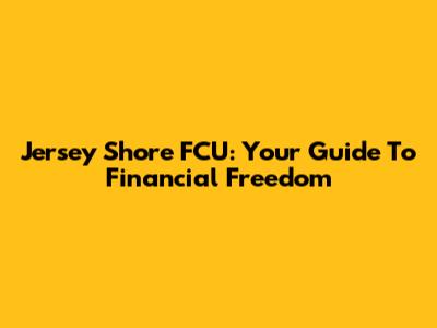 Jersey Shore FCU: Your Guide To Financial Freedom