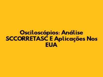Osciloscópios: Análise SCCORRETASC E Aplicações Nos EUA