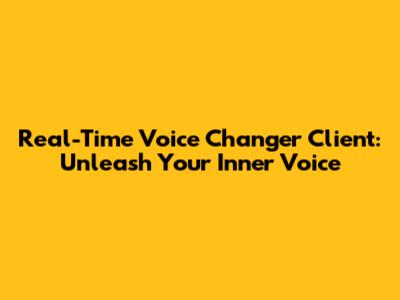 Real-Time Voice Changer Client: Unleash Your Inner Voice