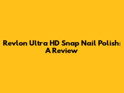 Revlon Ultra HD Snap Nail Polish: A Review