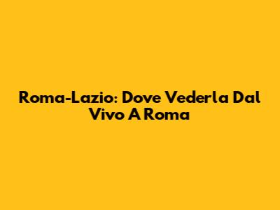 Roma-Lazio: Dove Vederla Dal Vivo A Roma