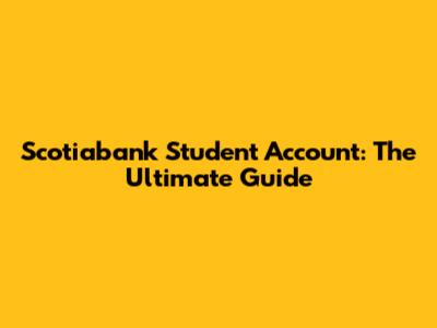 Scotiabank Student Account: The Ultimate Guide