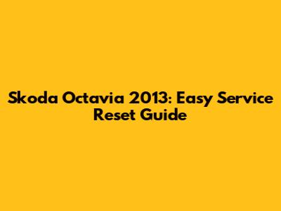 Skoda Octavia 2013: Easy Service Reset Guide