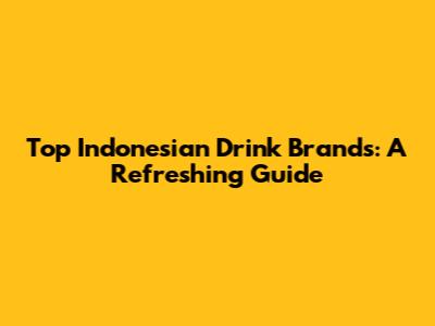 Top Indonesian Drink Brands: A Refreshing Guide