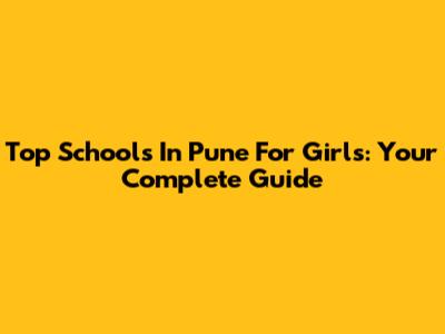 Top Schools In Pune For Girls: Your Complete Guide