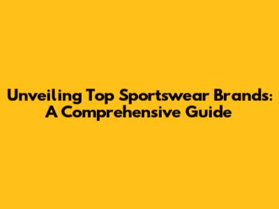 Unveiling Top Sportswear Brands: A Comprehensive Guide