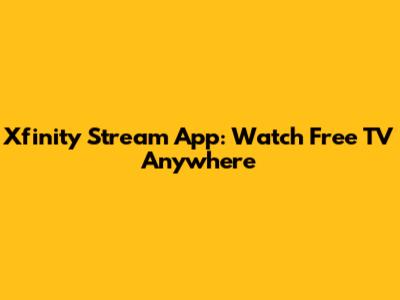 Xfinity Stream App: Watch Free TV Anywhere